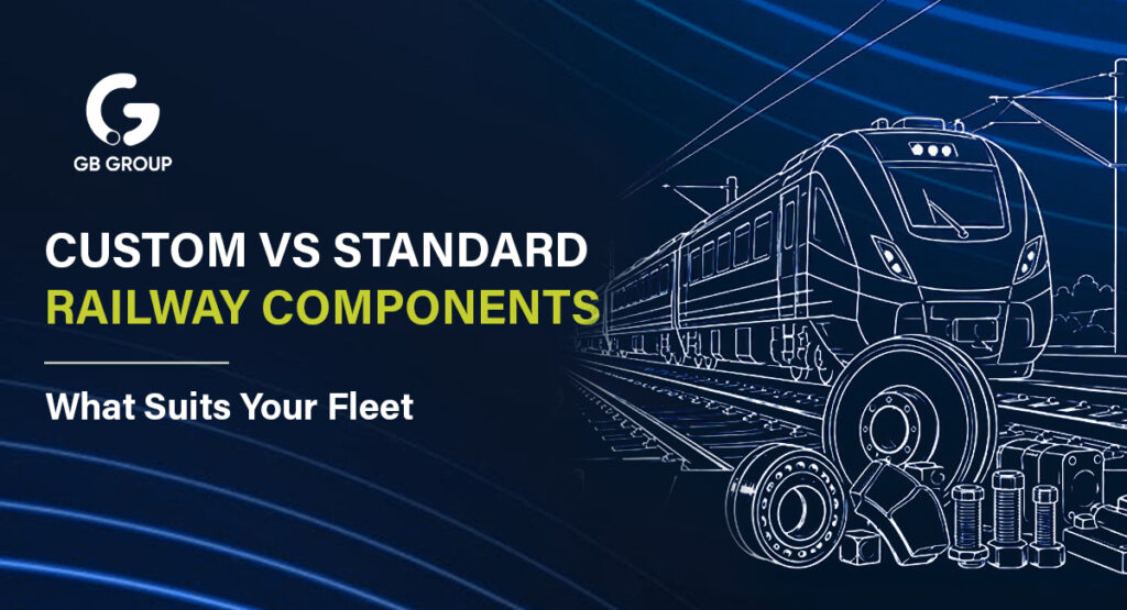 Custom vs Standard Railway Components: What Suits Your Fleet